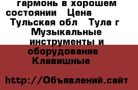 гармонь в хорошем состоянии › Цена ­ 2 000 - Тульская обл., Тула г. Музыкальные инструменты и оборудование » Клавишные   